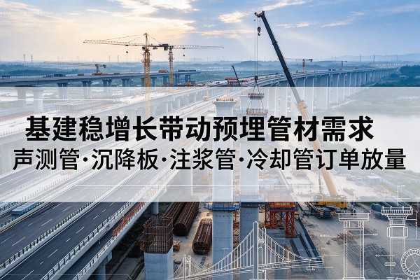 涉县基建稳增长带动预埋监测管材需求，声测管、沉降板、注浆管订单持续放量