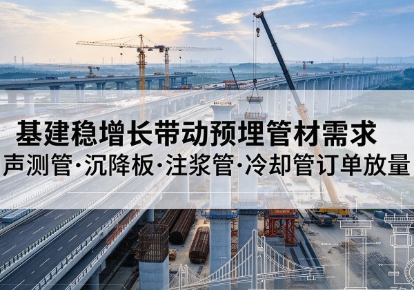 涉县基建稳增长带动预埋监测管材需求，声测管、沉降板、注浆管订单持续放量
